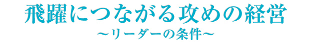 飛躍につながる攻めの経営