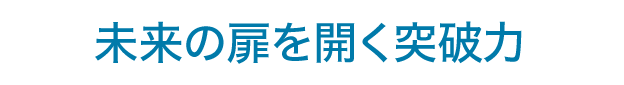 「未来の扉を開く突破力」